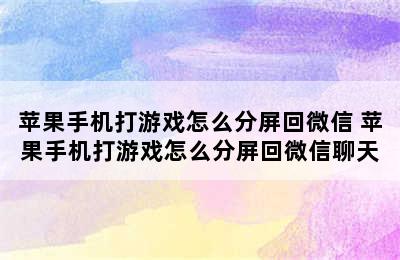 苹果手机打游戏怎么分屏回微信 苹果手机打游戏怎么分屏回微信聊天